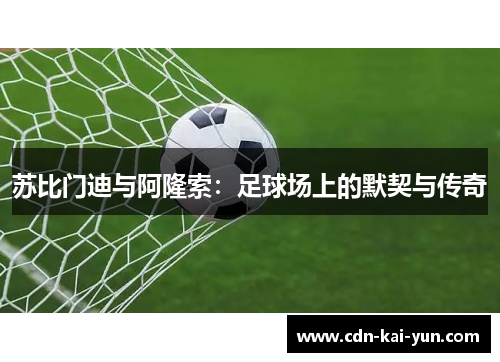 苏比门迪与阿隆索:足球场上的默契与传奇 苏比门迪与阿隆索:足球场上的默契与传奇