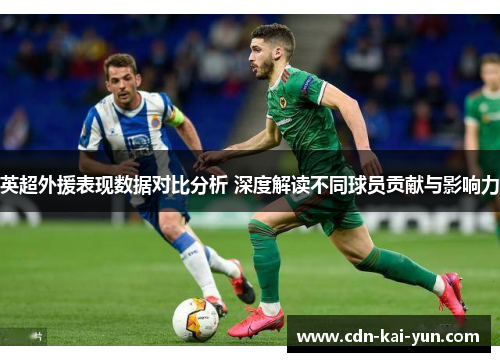 英超外援表现数据对比分析 深度解读不同球员贡献与影响力 英超外援表现数据对比分析 深度解读不同球员贡献与影响力