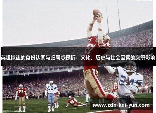 英超球迷的身份认同与归属感探析:文化、历史与社会因素的交织影响 英超球迷的身份认同与归属感探析:文化、历史与社会因素的交织影响