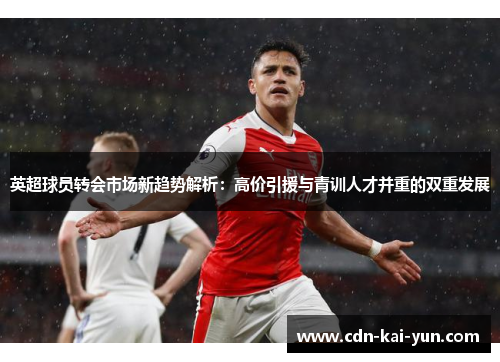 英超球员转会市场新趋势解析:高价引援与青训人才并重的双重发展 英超球员转会市场新趋势解析:高价引援与青训人才并重的双重发展