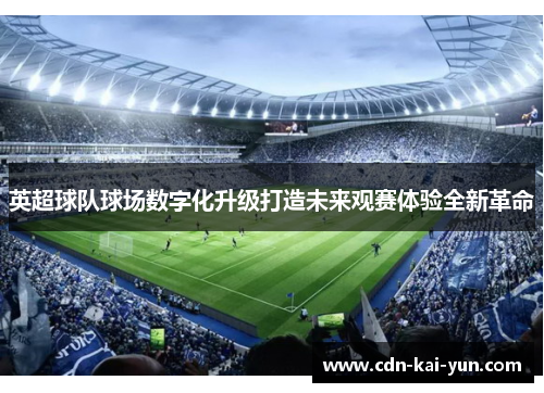 英超球队球场数字化升级打造未来观赛体验全新革命