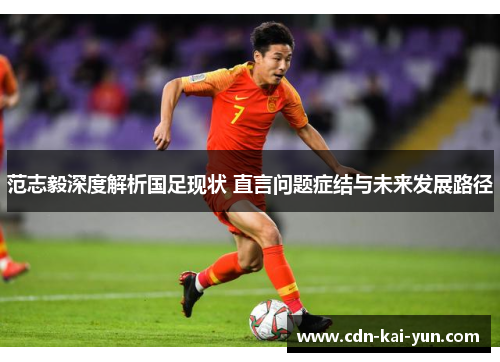 范志毅深度解析国足现状 直言问题症结与未来发展路径