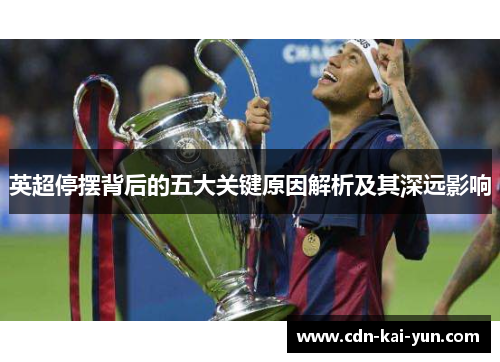 英超停摆背后的五大关键原因解析及其深远影响 英超停摆背后的五大关键原因解析及其深远影响