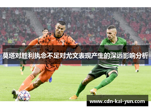 莫塔对胜利执念不足对尤文表现产生的深远影响分析