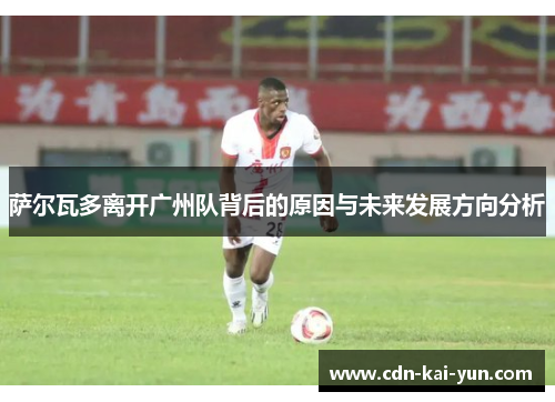 萨尔瓦多离开广州队背后的原因与未来发展方向分析