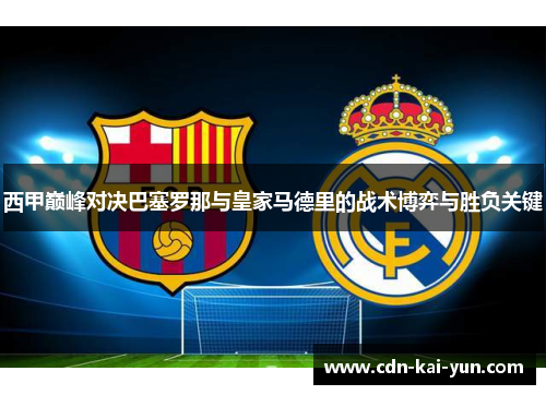 西甲巅峰对决巴塞罗那与皇家马德里的战术博弈与胜负关键 西甲巅峰对决巴塞罗那与皇家马德里的战术博弈与胜负关键
