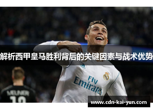 解析西甲皇马胜利背后的关键因素与战术优势 解析西甲皇马胜利背后的关键因素与战术优势