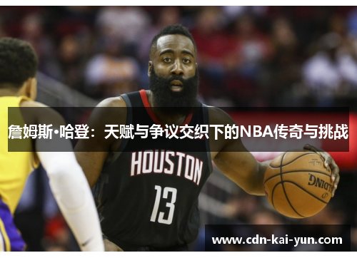 詹姆斯·哈登:天赋与争议交织下的NBA传奇与挑战 詹姆斯·哈登:天赋与争议交织下的NBA传奇与挑战