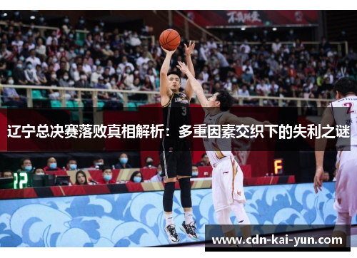 辽宁总决赛落败真相解析:多重因素交织下的失利之谜 辽宁总决赛落败真相解析:多重因素交织下的失利之谜