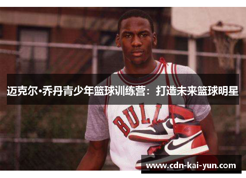 迈克尔·乔丹青少年篮球训练营：打造未来篮球明星