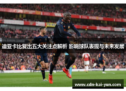 迪亚卡比复出五大关注点解析 影响球队表现与未来发展 迪亚卡比复出五大关注点解析 影响球队表现与未来发展