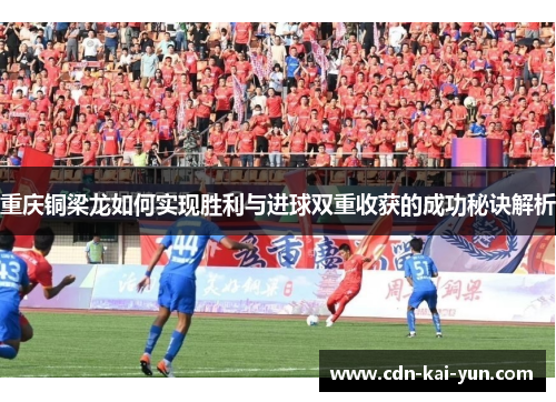重庆铜梁龙如何实现胜利与进球双重收获的成功秘诀解析 重庆铜梁龙如何实现胜利与进球双重收获的成功秘诀解析