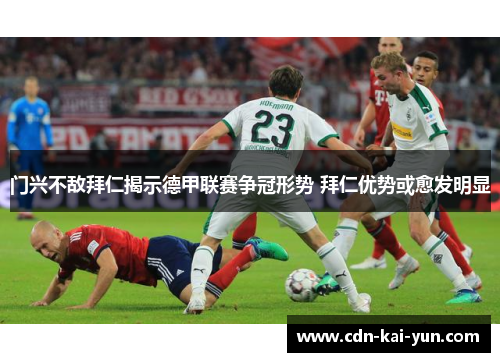 门兴不敌拜仁揭示德甲联赛争冠形势 拜仁优势或愈发明显