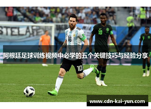 阿根廷足球训练视频中必学的五个关键技巧与经验分享