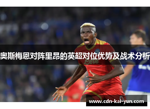奥斯梅恩对阵里昂的英超对位优势及战术分析 奥斯梅恩对阵里昂的英超对位优势及战术分析
