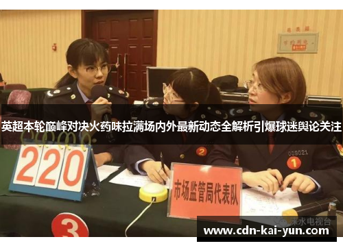 英超本轮巅峰对决火药味拉满场内外最新动态全解析引爆球迷舆论关注 英超本轮巅峰对决火药味拉满场内外最新动态全解析引爆球迷舆论关注