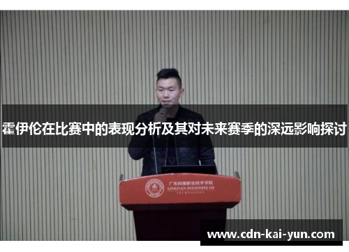 霍伊伦在比赛中的表现分析及其对未来赛季的深远影响探讨