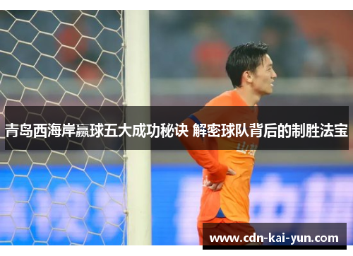 青岛西海岸赢球五大成功秘诀 解密球队背后的制胜法宝 青岛西海岸赢球五大成功秘诀 解密球队背后的制胜法宝