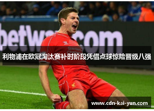 利物浦在欧冠淘汰赛补时阶段凭借点球惊险晋级八强