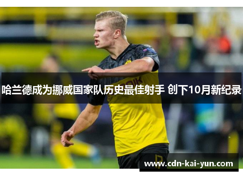 哈兰德成为挪威国家队历史最佳射手 创下10月新纪录 哈兰德成为挪威国家队历史最佳射手 创下10月新纪录