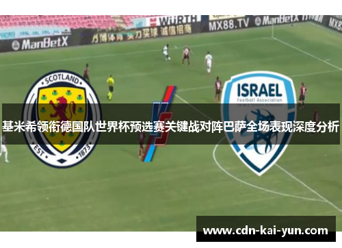 基米希领衔德国队世界杯预选赛关键战对阵巴萨全场表现深度分析