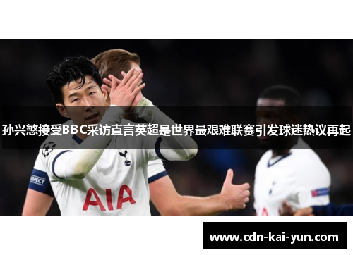 孙兴慜接受BBC采访直言英超是世界最艰难联赛引发球迷热议再起 孙兴慜接受BBC采访直言英超是世界最艰难联赛引发球迷热议再起