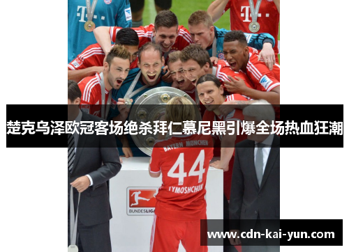 楚克乌泽欧冠客场绝杀拜仁慕尼黑引爆全场热血狂潮