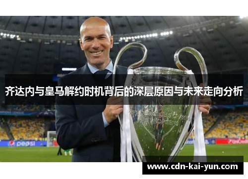 齐达内与皇马解约时机背后的深层原因与未来走向分析 齐达内与皇马解约时机背后的深层原因与未来走向分析