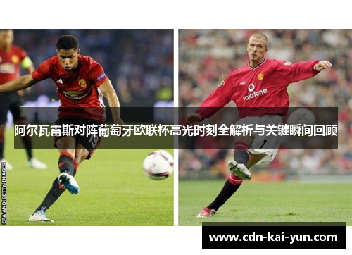 阿尔瓦雷斯对阵葡萄牙欧联杯高光时刻全解析与关键瞬间回顾 阿尔瓦雷斯对阵葡萄牙欧联杯高光时刻全解析与关键瞬间回顾